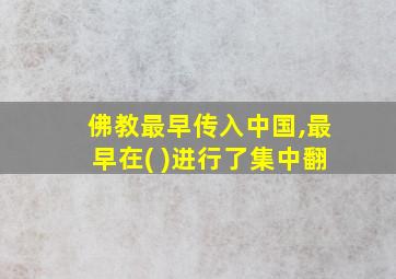 佛教最早传入中国,最早在( )进行了集中翻